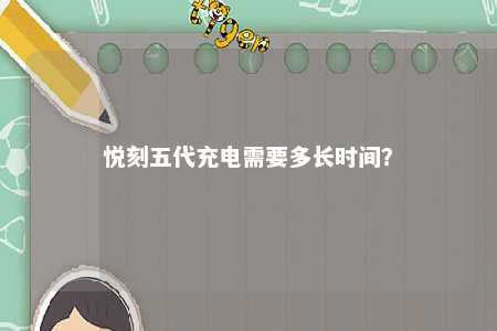悦刻五代充电需要多长时间	？ 