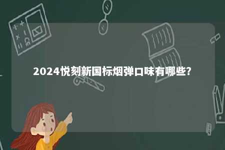 2024悦刻新国标烟弹口味有哪些	？ 